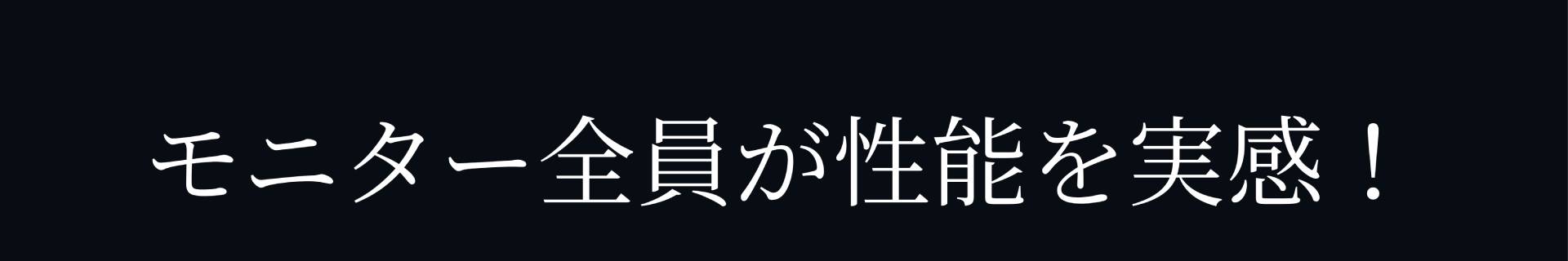 モニター全員が性能を実感!