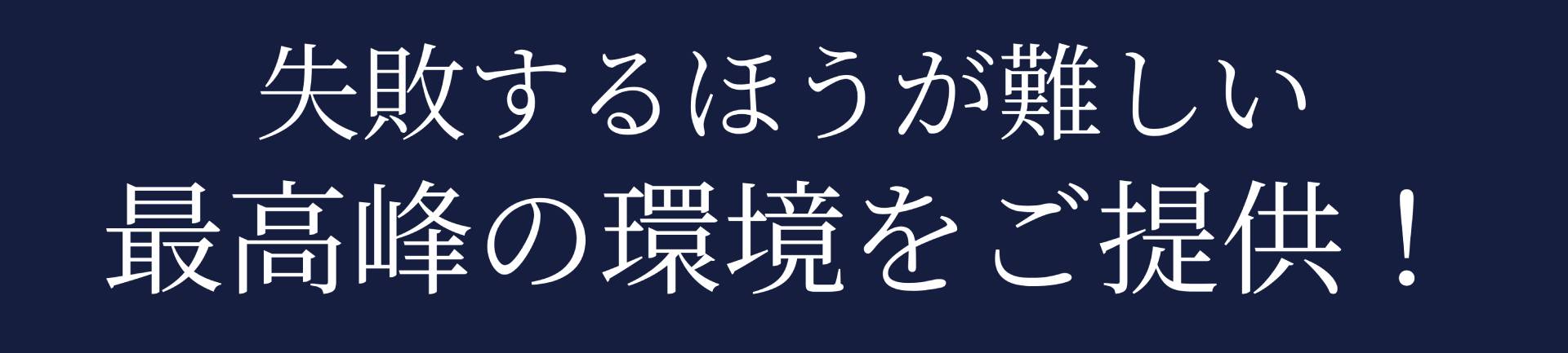 失敗するほうが難しい最高峰の環境をご提供!