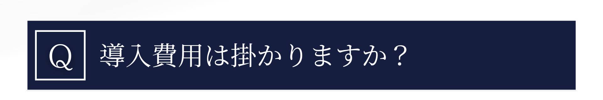 Q. 導入費用は掛かりますか??