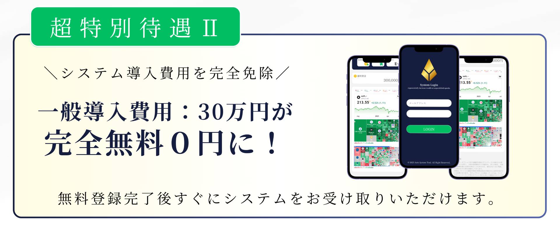 超特別待遇II \システム導入費用を完全免除/ 一般導入費用:30万円が 完全無料0円に! 無料登録完了後すぐにシステムをお受け取りいただけます。