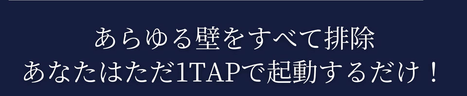 あらゆる壁をすべて排除あなたはただ1TAPで起動するだけ!