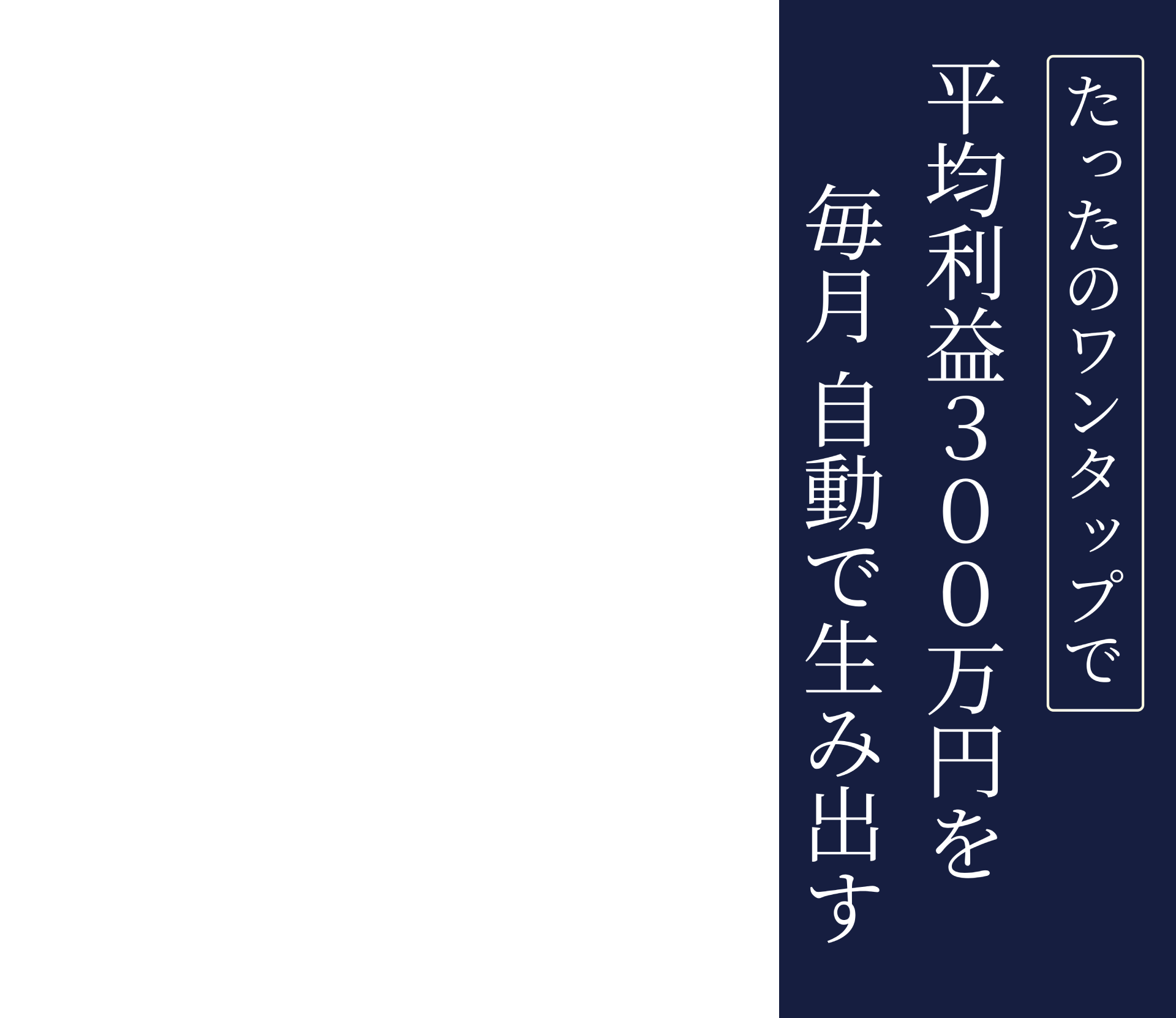たったのワンタップで 平均利益300万円を 毎月 自動で生み出す