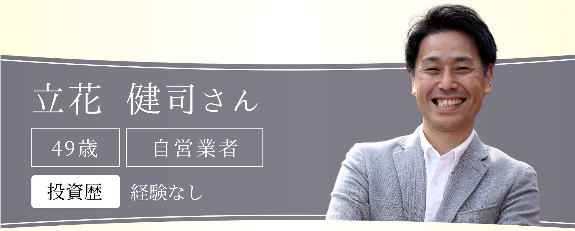 立花健司さん 49歳 自営業者 投資歴 経験なし